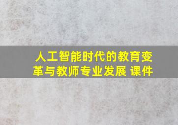 人工智能时代的教育变革与教师专业发展 课件